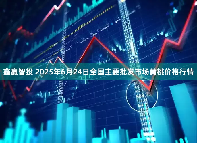 鑫赢智投 2025年6月24日全国主要批发市场黄桃价格行情