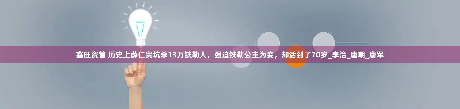 鑫旺资管 历史上薛仁贵坑杀13万铁勒人，强迫铁勒公主为妾，却活到了70岁_李治_唐朝_唐军