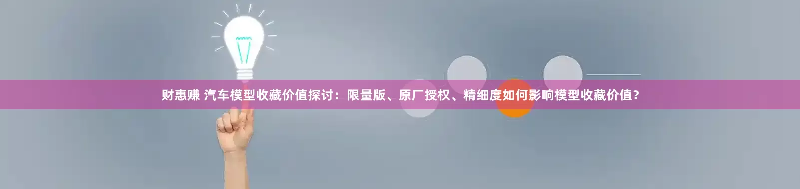 财惠赚 汽车模型收藏价值探讨：限量版、原厂授权、精细度如何影响模型收藏价值？