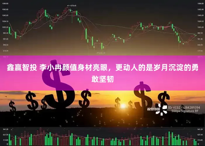 鑫赢智投 李小冉颜值身材亮眼，更动人的是岁月沉淀的勇敢坚韧