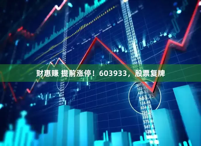 财惠赚 提前涨停！603933，股票复牌